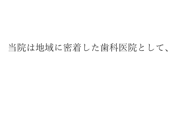 当院は地域に密着した歯科医院として、